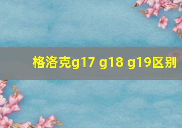 格洛克g17 g18 g19区别